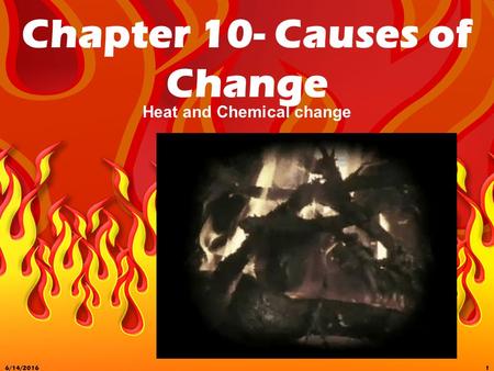 6/14/20161 Chapter 10- Causes of Change Heat and Chemical change.