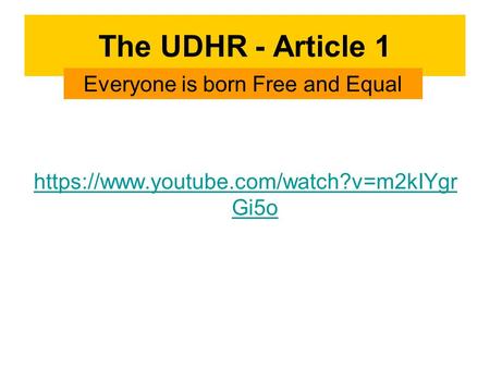 The UDHR - Article 1 https://www.youtube.com/watch?v=m2kIYgr Gi5o Everyone is born Free and Equal.