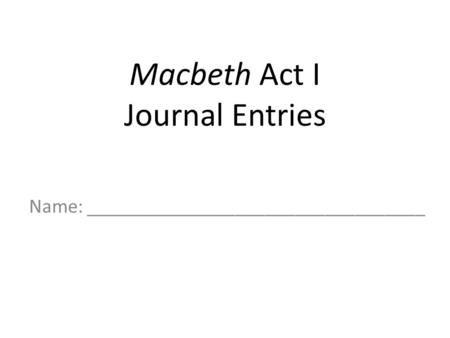 Macbeth Act I Journal Entries Name: __________________________________.