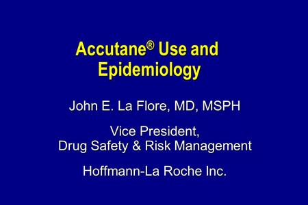 Accutane ® Use and Epidemiology John E. La Flore, MD, MSPH Vice President, Drug Safety & Risk Management Hoffmann-La Roche Inc.