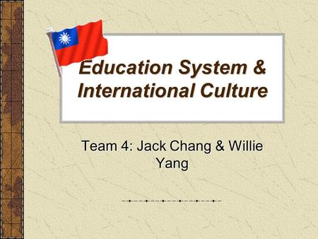 Education System & International Culture Team 4: Jack Chang & Willie Yang.