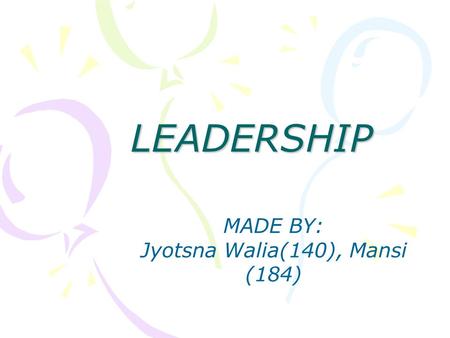 LEADERSHIP MADE BY: Jyotsna Walia(140), Mansi (184)