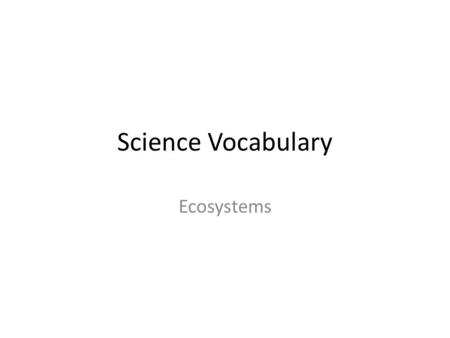 Science Vocabulary Ecosystems. Ecosystem A place where plants and animals live together and depend on one another Examples: Atlantic Ocean New Jersey.