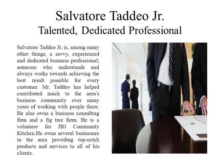 Salvatore Taddeo Jr. Talented, Dedicated Professional Salvatore Taddeo Jr. is, among many other things, a savvy, experienced and dedicated business professional;