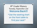 8 th Grade History Tuesday, September 2nd Welcome Back!!! *Use the seating chart on the front table to find your seat*