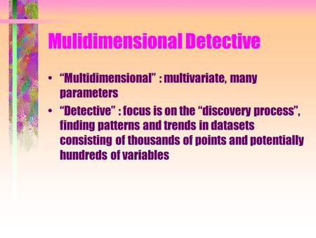 Mulidimensional Detective “Multidimensional” : multivariate, many parameters “Detective” : focus is on the “discovery process”, finding patterns and trends.