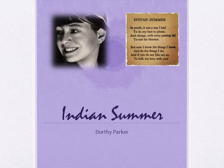 Indian Summer Dorthy Parker. Author Dorothy Parker Born: August 22, 1893 Long Branch, New Jersey Died: June 7, 1967 (age 73) New York City.