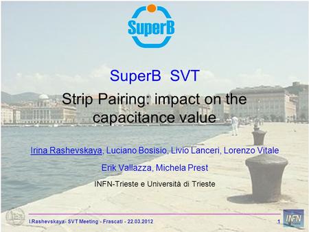 I.Rashevskaya- SVT Meeting - Frascati - 22.03.20121 SuperB SVT Strip Pairing: impact on the capacitance value Irina Rashevskaya, Luciano Bosisio, Livio.