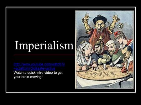 Imperialism  =alJaltUmrGo&safe=active Watch a quick intro video to get your brain moving!!