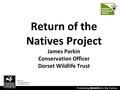 Protecting Wildlife for the Future Return of the Natives Project James Parkin Conservation Officer Dorset Wildlife Trust Part of a nationwide network of.