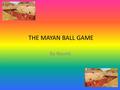 THE MAYAN BALL GAME By Naomi. Contents 1)What was the Mayan game?What was the Mayan game? 2)Where did it take place?Where did it take place? 3) What do.