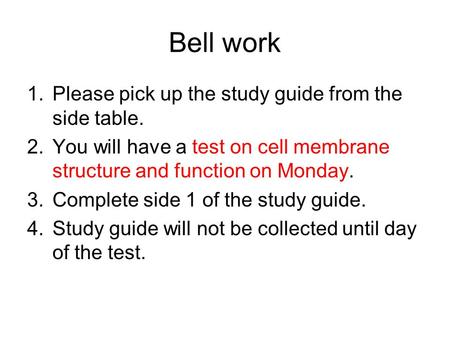 Bell work 1.Please pick up the study guide from the side table. 2.You will have a test on cell membrane structure and function on Monday. 3.Complete side.