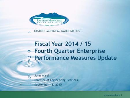 Www.emwd.org 1 EASTERN MUNICIPAL WATER DISTRICT Fiscal Year 2014 / 15 Fourth Quarter Enterprise Performance Measures Update John Ward Director of Engineering.