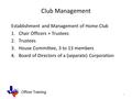 Officer Training Club Management Establishment and Management of Home Club 1.Chair Officers + Trustees 2.Trustees 3.House Committee, 3 to 13 members 4.Board.