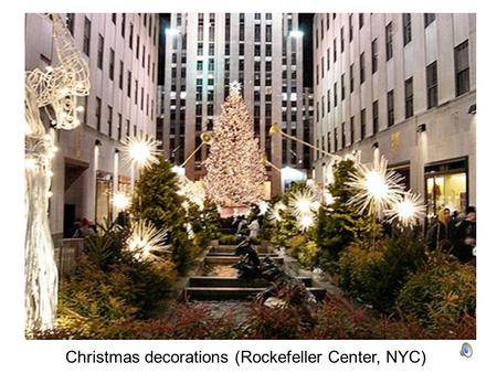 Christmas decorations (Rockefeller Center, NYC). Gingerbread houses and gingerbread men (spice cookies) are traditional in Australia, USA, and Canada.