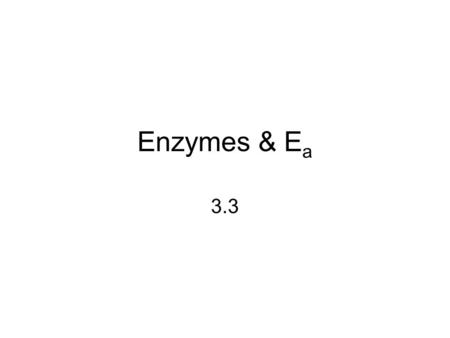 Enzymes & E a 3.3. Activation Energy (E a ) even spontaneous reactions require an initial input of energy, called activation energy (E a )