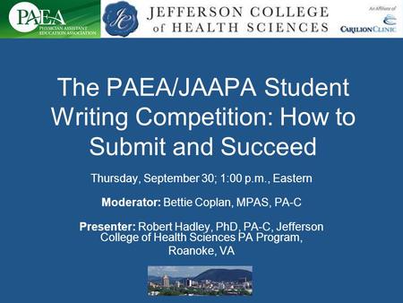 The PAEA/JAAPA Student Writing Competition: How to Submit and Succeed Thursday, September 30; 1:00 p.m., Eastern Moderator: Bettie Coplan, MPAS, PA-C Presenter: