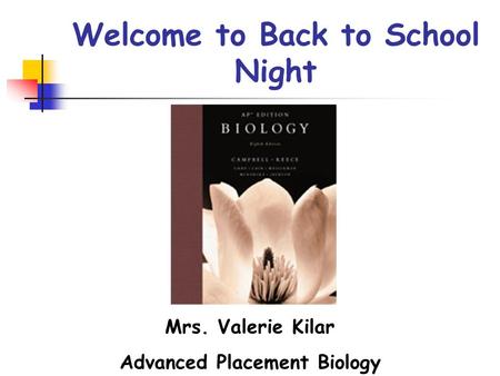 Welcome to Back to School Night Mrs. Valerie Kilar Advanced Placement Biology.