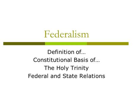 Federalism Definition of… Constitutional Basis of… The Holy Trinity Federal and State Relations.