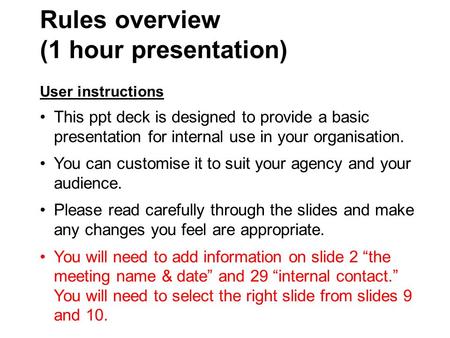 Rules overview (1 hour presentation) User instructions This ppt deck is designed to provide a basic presentation for internal use in your organisation.