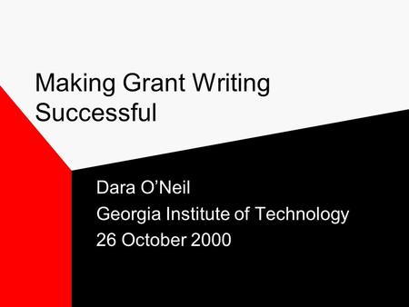 Making Grant Writing Successful Dara O’Neil Georgia Institute of Technology 26 October 2000.