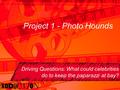 Project 1 - Photo Hounds Driving Questions: What could celebrities do to keep the paparazzi at bay?