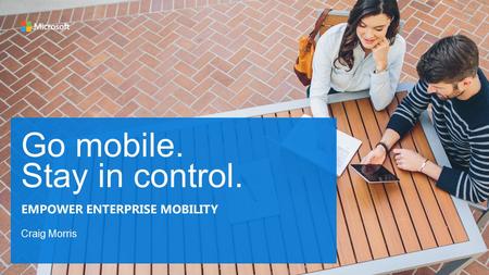 Go mobile. Stay in control. Craig Morris EMPOWER ENTERPRISE MOBILITY.