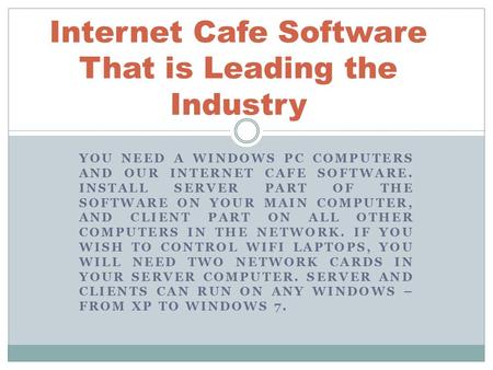 YOU NEED A WINDOWS PC COMPUTERS AND OUR INTERNET CAFE SOFTWARE. INSTALL SERVER PART OF THE SOFTWARE ON YOUR MAIN COMPUTER, AND CLIENT PART ON ALL OTHER.