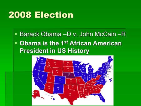 2008 Election  Barack Obama –D v. John McCain –R  Obama is the 1 st African American President in US History.