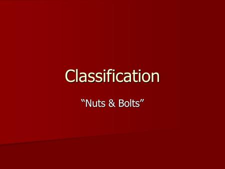 Classification “Nuts & Bolts”. Get into your team REMEMBER TO TURN IN YESTERDAY’S WORKSHEET. REMEMBER TO TURN IN YESTERDAY’S WORKSHEET. You need ONE paper.