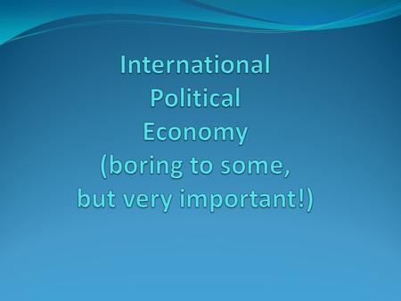 What is IPE? IPE= 3 Areas 1. Monetary System (IMS) 2. Trade System (ITS) 3. Investment & Finance (II & IF)