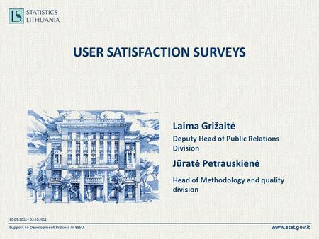 Www.stat.gov.lt 30-09-2014 – 02-10-2014 Support to Development Process in SSSU USER SATISFACTION SURVEYS Laima Grižaitė Deputy Head of Public Relations.