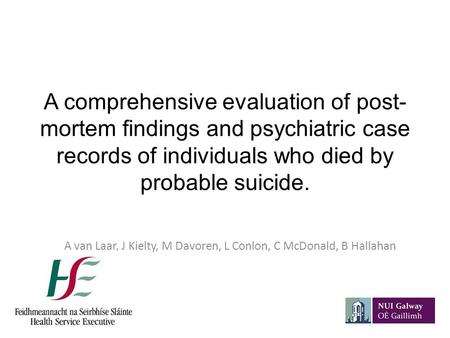 A comprehensive evaluation of post- mortem findings and psychiatric case records of individuals who died by probable suicide. A van Laar, J Kielty, M Davoren,