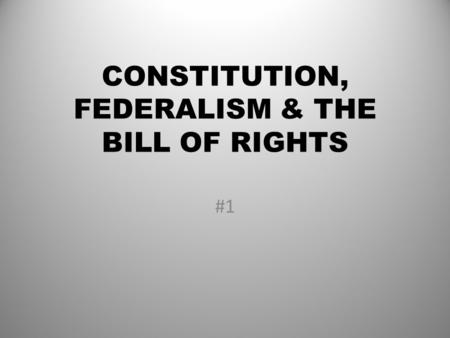 CONSTITUTION, FEDERALISM & THE BILL OF RIGHTS #1.