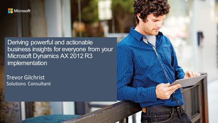 Introductions Trevor Gilchrist, CPA, CMA Technology Solution Professional   Specialty: Microsoft Dynamics AX Technology Services.