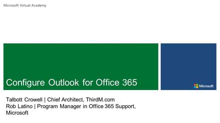 Microsoft Virtual Academy Talbott Crowell | Chief Architect, ThirdM.com Rob Latino | Program Manager in Office 365 Support, Microsoft.