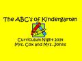 The ABC’s of Kindergarten Curriculum Night 2014 Mrs. Cox and Mrs. Johns.