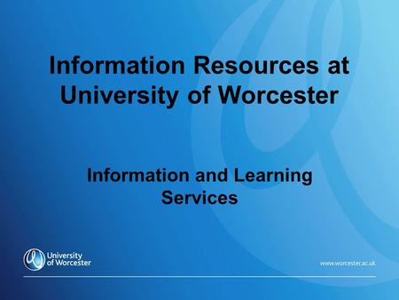 Information Resources at University of Worcester Information and Learning Services.