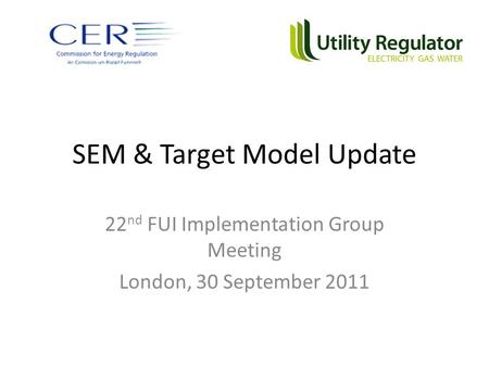 SEM & Target Model Update 22 nd FUI Implementation Group Meeting London, 30 September 2011.