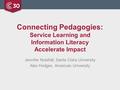 Connecting Pedagogies: Service Learning and Information Literacy Accelerate Impact Jennifer Nutefall, Santa Clara University Alex Hodges, American University.