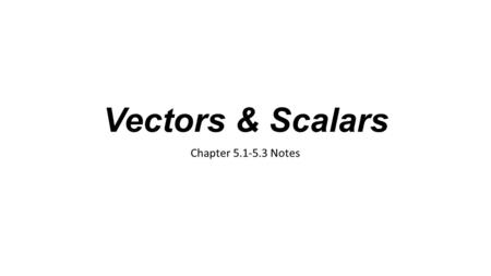 Vectors & Scalars Chapter 5.1-5.3 Notes. Vectors vs. Scalars A quantity that requires both magnitude (a numerical value) and direction is a vector Displacement,