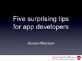 Five surprising tips for app developers Gordon Murrison.