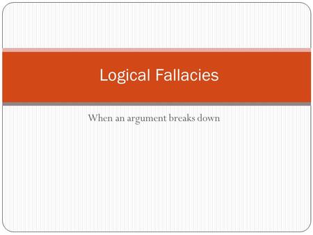 When an argument breaks down Logical Fallacies. What is a fallacy? Fallacies are common errors in reasoning that will undermine the logic of your argument.