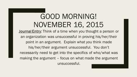 GOOD MORNING! NOVEMBER 16, 2015 Journal Entry: Think of a time when you thought a person or an organization was unsuccessful in proving his/her/their point.