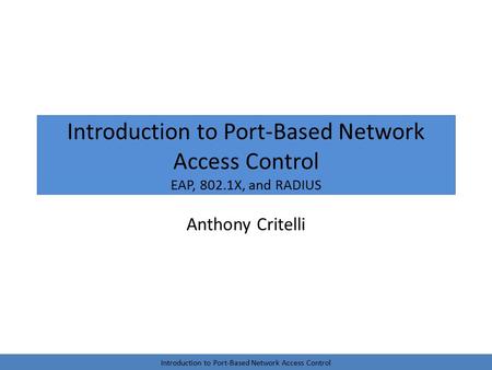 Introduction to Port-Based Network Access Control EAP, 802.1X, and RADIUS Anthony Critelli Introduction to Port-Based Network Access Control.