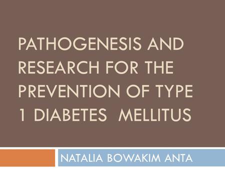 PATHOGENESIS AND RESEARCH FOR THE PREVENTION OF TYPE 1 DIABETES MELLITUS NATALIA BOWAKIM ANTA.