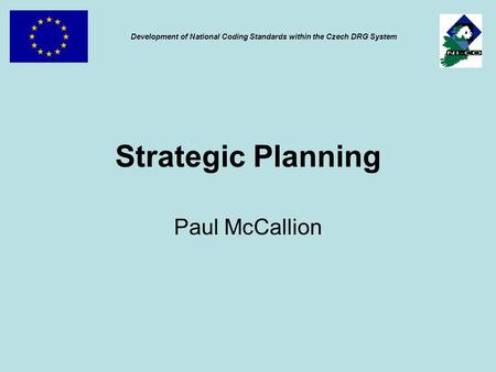 Strategic Planning Paul McCallion Development of National Coding Standards within the Czech DRG System.