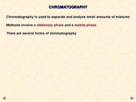 CHROMATOGRAPHY Chromatography is used to separate and analyse small amounts of mixtures Methods involve a stationary phase and a mobile phase. There are.