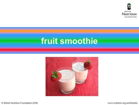 © British Nutrition Foundation 2006www.nutrition.org.uk/lifeskills fruit smoothie.