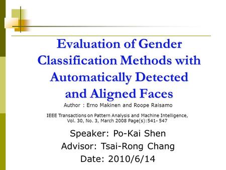 Evaluation of Gender Classification Methods with Automatically Detected and Aligned Faces Speaker: Po-Kai Shen Advisor: Tsai-Rong Chang Date: 2010/6/14.